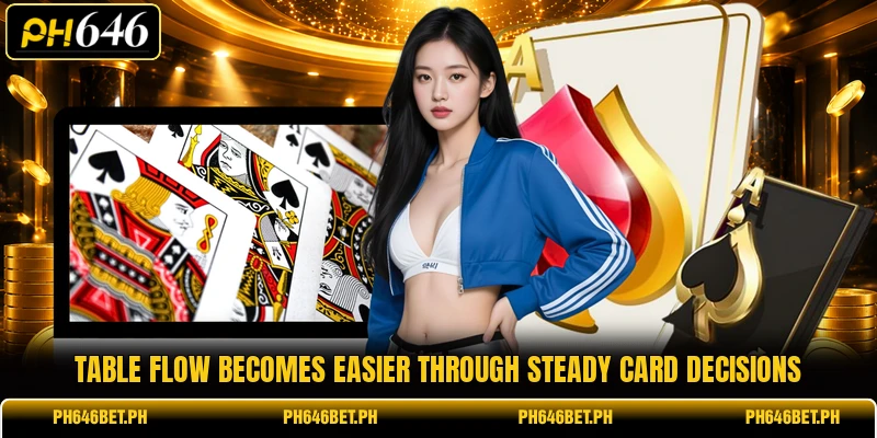 Table flow becomes easier through steady card decisions